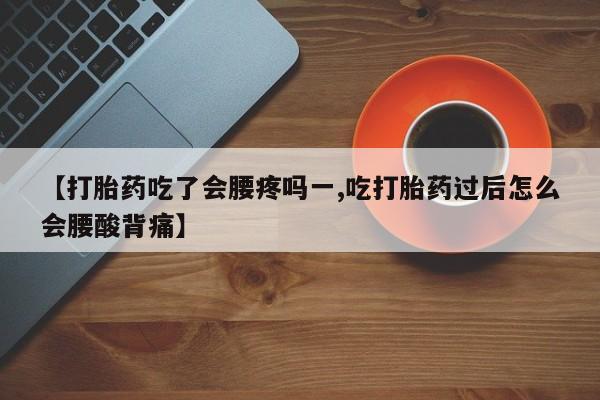 米非米索购买微信【打胎药吃了会腰疼吗一,吃打胎药过后怎么会腰酸背痛】