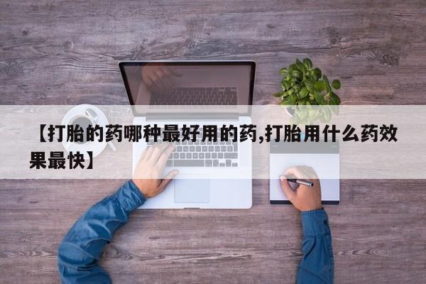 米非米索购买微信【打胎的药哪种最好用的药,打胎用什么药效果最快】