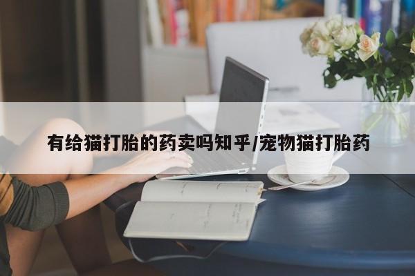 米非米索购买微信有给猫打胎的药卖吗知乎/宠物猫打胎药