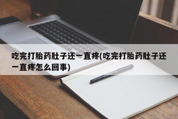 米非米索购买微信吃完打胎药肚子还一直疼(吃完打胎药肚子还一直疼怎么回事)