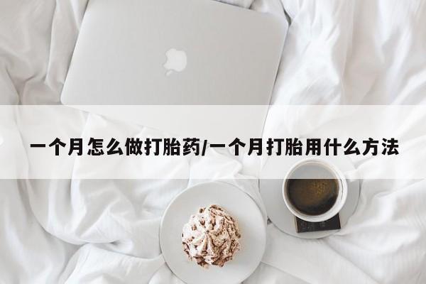 米非米索购买微信一个月怎么做打胎药/一个月打胎用什么方法