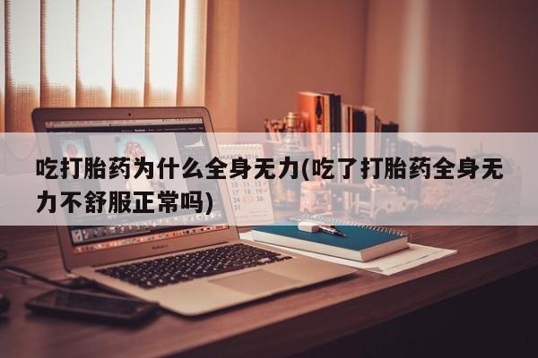 米非米索购买微信吃打胎药为什么全身无力(吃了打胎药全身无力不舒服正常吗)