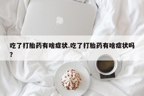 米非米索购买微信吃了打胎药有啥症状.吃了打胎药有啥症状吗？