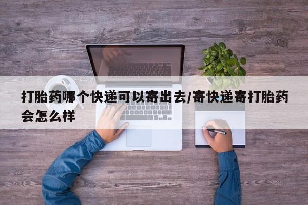 米非米索购买微信打胎药哪个快递可以寄出去/寄快递寄打胎药会怎么样