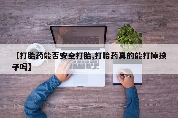 米非米索购买微信【打胎药能否安全打胎,打胎药真的能打掉孩子吗】