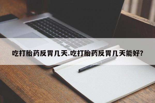 米非米索购买微信吃打胎药反胃几天.吃打胎药反胃几天能好？