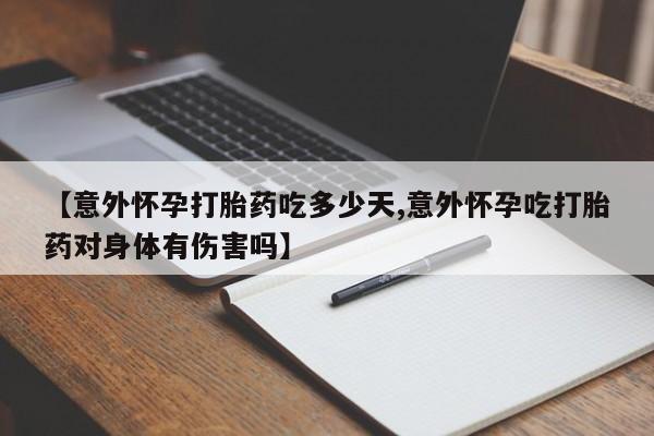 米非米索购买微信【意外怀孕打胎药吃多少天,意外怀孕吃打胎药对身体有伤害吗】