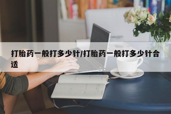 米非米索购买微信打胎药一般打多少针/打胎药一般打多少针合适