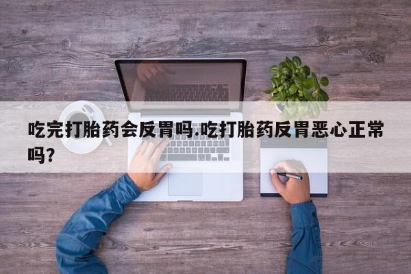 米非米索购买微信吃完打胎药会反胃吗.吃打胎药反胃恶心正常吗？