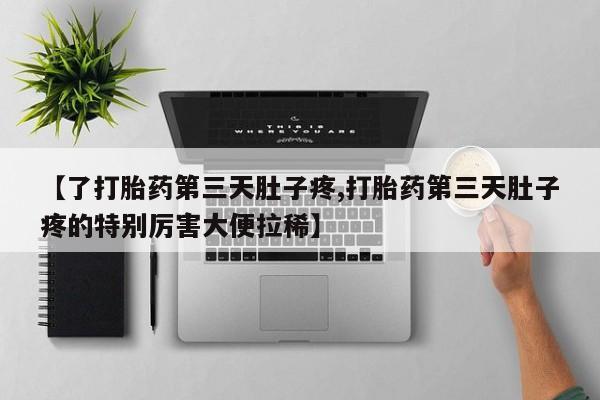 米非米索购买微信【了打胎药第三天肚子疼,打胎药第三天肚子疼的特别厉害大便拉稀】