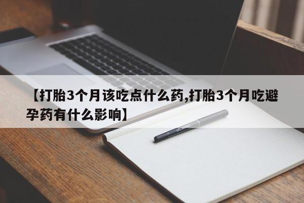 米非米索购买微信【打胎3个月该吃点什么药,打胎3个月吃避孕药有什么影响】