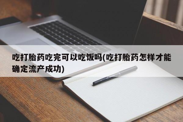 米非米索购买微信吃打胎药吃完可以吃饭吗(吃打胎药怎样才能确定流产成功)