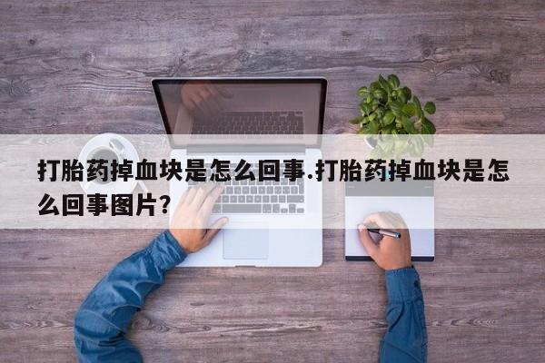 米非米索购买微信打胎药掉血块是怎么回事.打胎药掉血块是怎么回事图片？