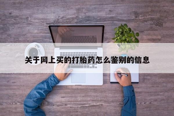 米非米索购买微信关于网上买的打胎药怎么鉴别的信息