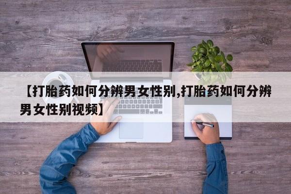 米非米索购买微信【打胎药如何分辨男女性别,打胎药如何分辨男女性别视频】