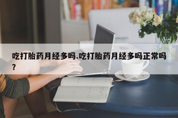 米非米索购买微信吃打胎药月经多吗.吃打胎药月经多吗正常吗？