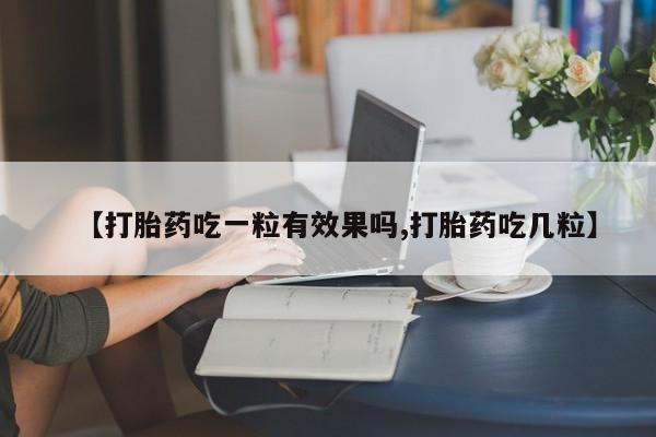 米非米索购买微信【打胎药吃一粒有效果吗,打胎药吃几粒】