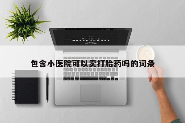 米非米索购买微信包含小医院可以卖打胎药吗的词条
