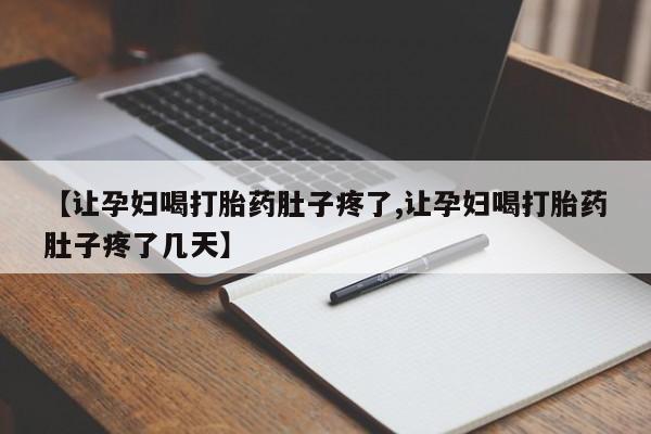 米非米索购买微信【让孕妇喝打胎药肚子疼了,让孕妇喝打胎药肚子疼了几天】
