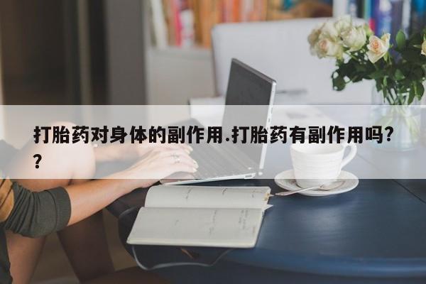 米非米索购买微信打胎药对身体的副作用.打胎药有副作用吗?？