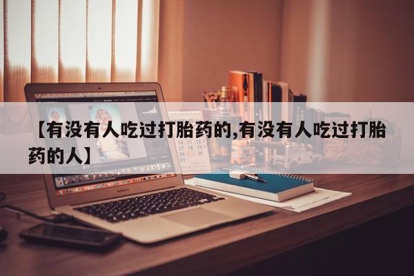 米非米索购买微信【有没有人吃过打胎药的,有没有人吃过打胎药的人】