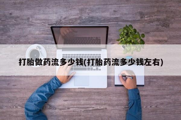 米非米索购买微信打胎做药流多少钱(打胎药流多少钱左右)