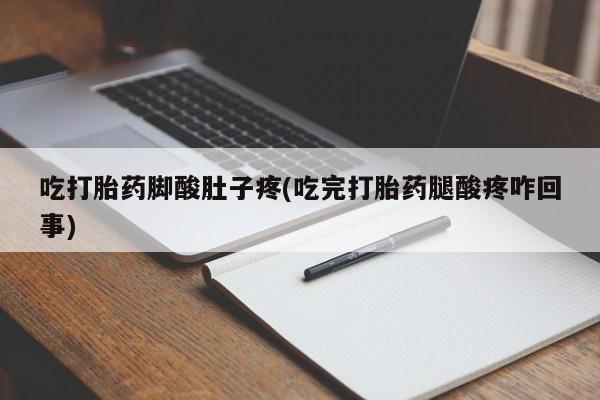 米非米索购买微信吃打胎药脚酸肚子疼(吃完打胎药腿酸疼咋回事)