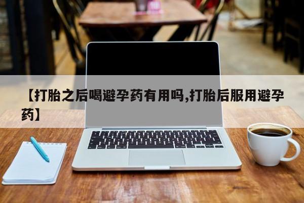 米非米索购买微信【打胎之后喝避孕药有用吗,打胎后服用避孕药】