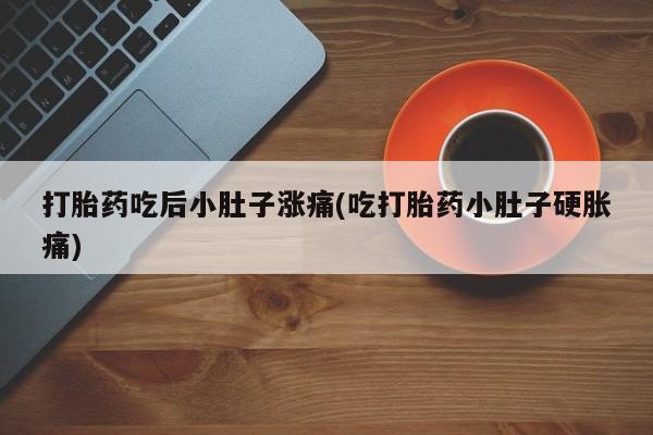 米非米索购买微信打胎药吃后小肚子涨痛(吃打胎药小肚子硬胀痛)