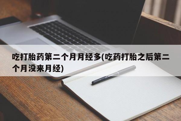 米非米索购买微信吃打胎药第二个月月经多(吃药打胎之后第二个月没来月经)