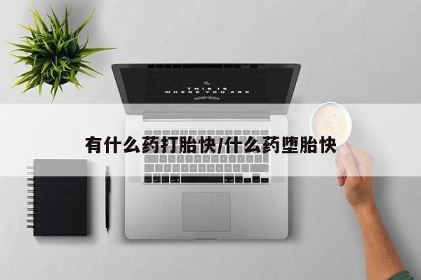 米非米索购买微信有什么药打胎快/什么药堕胎快