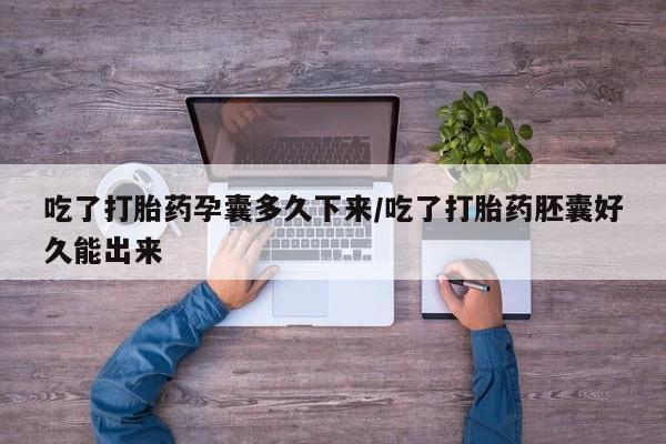 米非米索购买微信吃了打胎药孕囊多久下来/吃了打胎药胚囊好久能出来