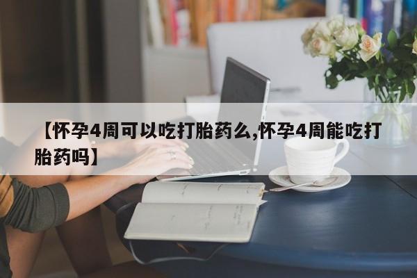 米非米索购买微信【怀孕4周可以吃打胎药么,怀孕4周能吃打胎药吗】