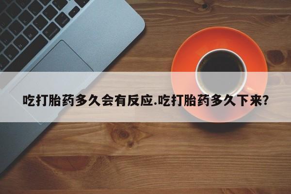米非米索购买微信吃打胎药多久会有反应.吃打胎药多久下来？
