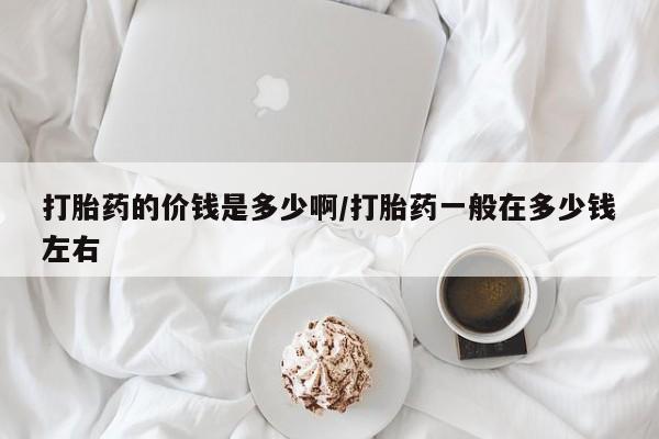 米非米索购买微信打胎药的价钱是多少啊/打胎药一般在多少钱左右