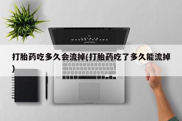 米非米索购买微信打胎药吃多久会流掉(打胎药吃了多久能流掉)