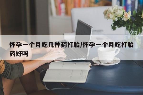 米非米索购买微信怀孕一个月吃几种药打胎/怀孕一个月吃打胎药好吗