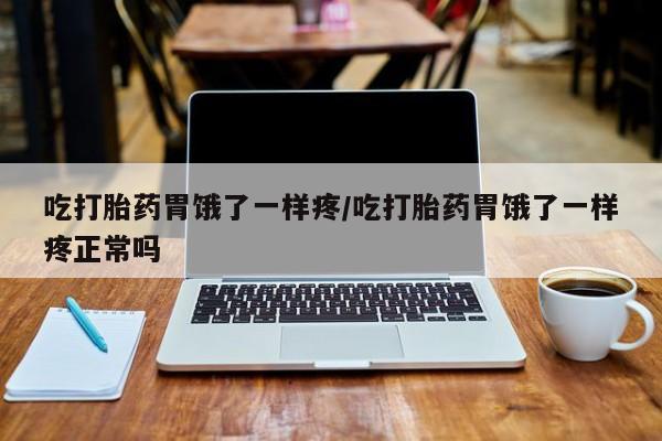 米非米索购买微信吃打胎药胃饿了一样疼/吃打胎药胃饿了一样疼正常吗