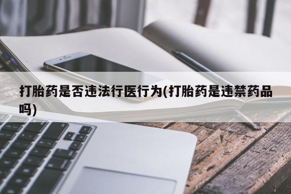 米非米索购买微信打胎药是否违法行医行为(打胎药是违禁药品吗)