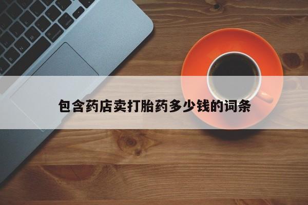 米非米索购买微信包含药店卖打胎药多少钱的词条
