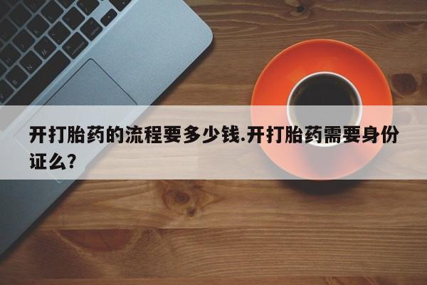 米非米索购买微信开打胎药的流程要多少钱.开打胎药需要身份证么？