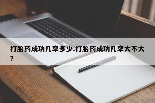 米非米索购买微信打胎药成功几率多少.打胎药成功几率大不大？