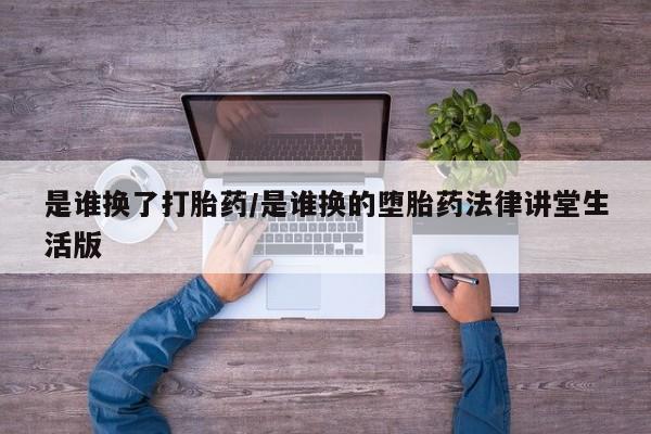 米非米索购买微信是谁换了打胎药/是谁换的堕胎药法律讲堂生活版