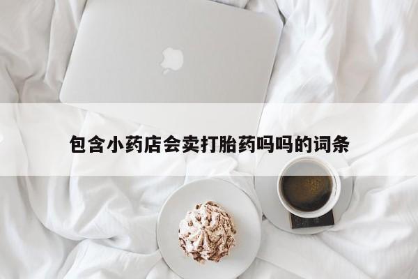 米非米索购买微信包含小药店会卖打胎药吗吗的词条