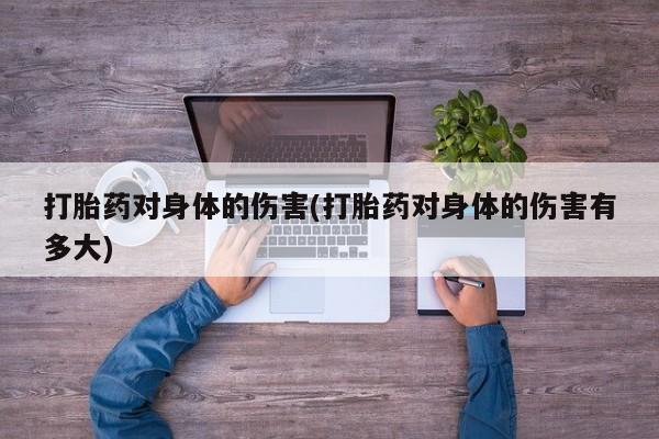 米非米索购买微信打胎药对身体的伤害(打胎药对身体的伤害有多大)