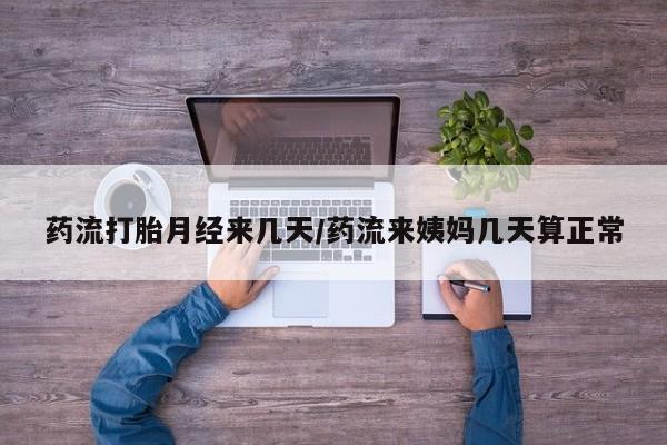 米非米索购买微信药流打胎月经来几天/药流来姨妈几天算正常