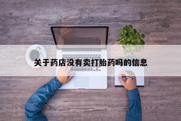 米非米索购买微信关于药店没有卖打胎药吗的信息