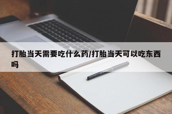 米非米索购买微信打胎当天需要吃什么药/打胎当天可以吃东西吗