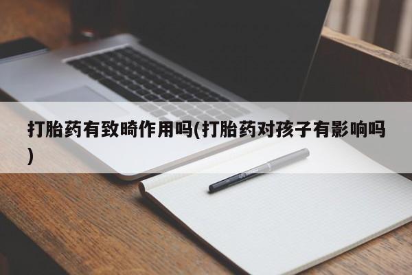 米非米索购买微信打胎药有致畸作用吗(打胎药对孩子有影响吗)