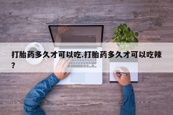 米非米索购买微信打胎药多久才可以吃.打胎药多久才可以吃辣？